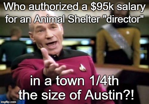 Picard Wtf | Who authorized a $95k salary; for an Animal Shelter "director"; in a town 1/4th the size of Austin?! | image tagged in memes,picard wtf | made w/ Imgflip meme maker