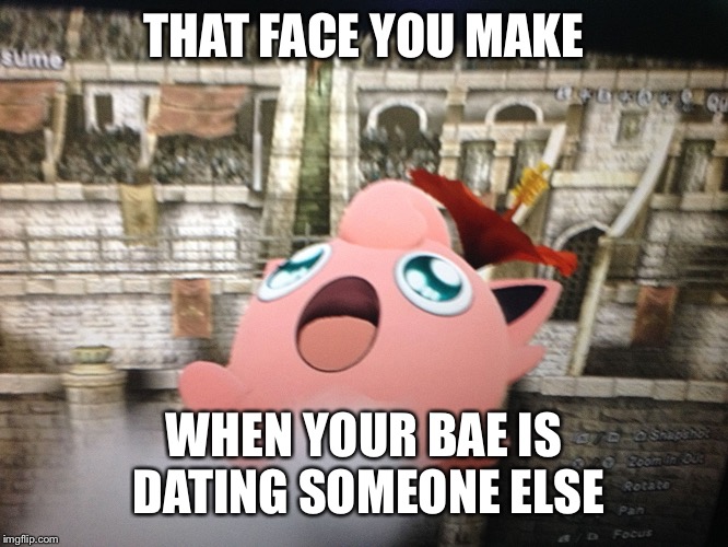 THAT FACE YOU MAKE; WHEN YOUR BAE IS DATING SOMEONE ELSE | image tagged in jigglypuff | made w/ Imgflip meme maker