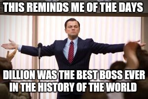 just like a boss | THIS REMINDS ME OF THE DAYS; DILLION WAS THE BEST BOSS EVER IN THE HISTORY OF THE WORLD | image tagged in just like a boss | made w/ Imgflip meme maker