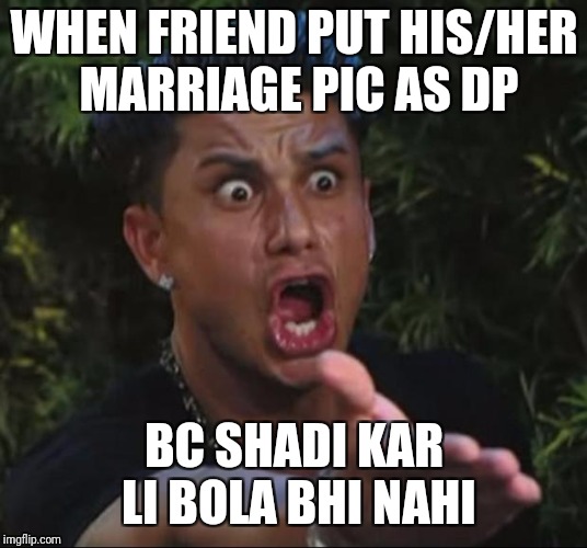 DJ Pauly D | WHEN FRIEND PUT HIS/HER MARRIAGE PIC AS DP; BC SHADI KAR LI BOLA BHI NAHI | image tagged in memes,dj pauly d | made w/ Imgflip meme maker