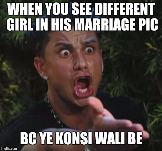 DJ Pauly D Meme | WHEN YOU SEE DIFFERENT GIRL IN HIS MARRIAGE PIC; BC YE KONSI WALI BE | image tagged in memes,dj pauly d | made w/ Imgflip meme maker
