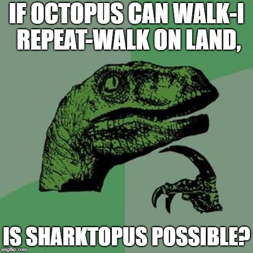 Yes, certain species of octopi can indeed walk short distances on land. | IF OCTOPUS CAN WALK-I REPEAT-WALK ON LAND, IS SHARKTOPUS POSSIBLE? | image tagged in memes,philosoraptor | made w/ Imgflip meme maker