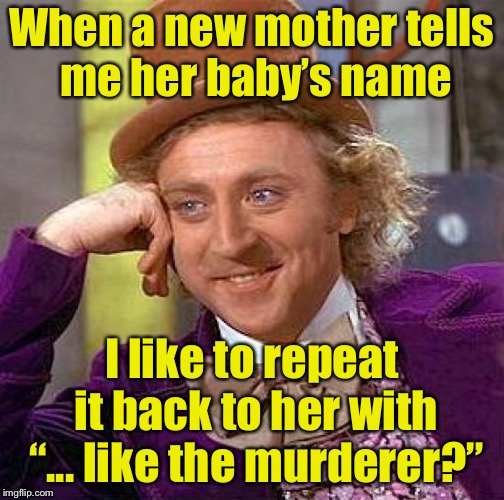 Mother’s Day Prank | When a new mother tells me her baby’s name; I like to repeat it back to her with “... like the murderer?” | image tagged in memes,creepy condescending wonka,mothers day | made w/ Imgflip meme maker