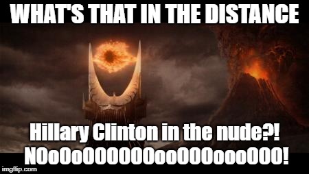 Sauron is now blind, and needs therapy. | WHAT'S THAT IN THE DISTANCE; Hillary Clinton in the nude?! NOoOoOOOOOOooOOOoooOOO! | image tagged in memes,eye of sauron | made w/ Imgflip meme maker