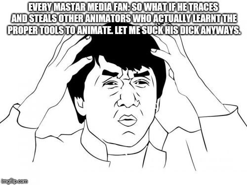 Anime War- Mastar Media | EVERY MASTAR MEDIA FAN: SO WHAT IF HE TRACES AND STEALS OTHER ANIMATORS WHO ACTUALLY LEARNT THE PROPER TOOLS TO ANIMATE. LET ME SUCK HIS DICK ANYWAYS. | image tagged in memes,jackie chan wtf,anime,dragon ball z,dragon ball super,dragonball | made w/ Imgflip meme maker