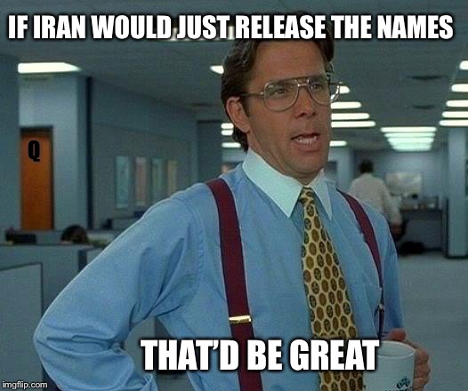That Would Be Great Meme | IF IRAN WOULD JUST RELEASE THE NAMES; Q; THAT’D BE GREAT | image tagged in memes,that would be great,iran | made w/ Imgflip meme maker