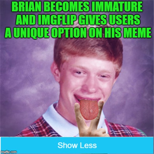 Now with new Options | BRIAN BECOMES IMMATURE AND IMGFLIP GIVES USERS A UNIQUE OPTION ON HIS MEME | image tagged in bad luck brian,memes,funny,immature | made w/ Imgflip meme maker
