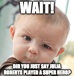 Skeptical Baby Meme | WAIT! DID YOU JUST SAY JULIA ROBERTS PLAYED A SUPER HERO? | image tagged in memes,skeptical baby | made w/ Imgflip meme maker