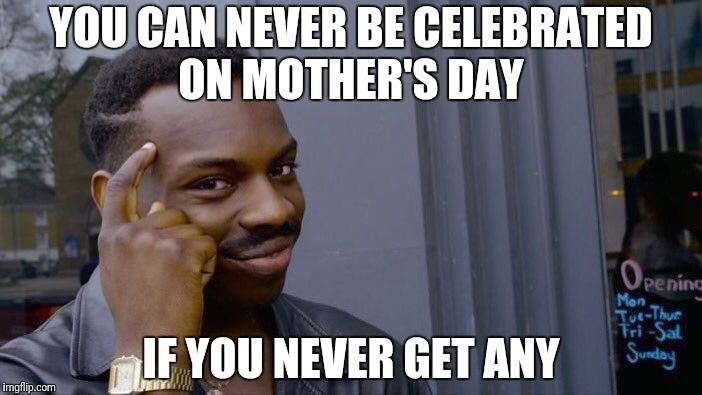 Roll Safe Think About It | YOU CAN NEVER BE CELEBRATED ON MOTHER'S DAY; IF YOU NEVER GET ANY | image tagged in memes,roll safe think about it,funny,mother's day | made w/ Imgflip meme maker
