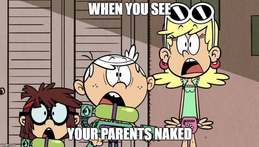 Surprised Loud house | WHEN YOU SEE; YOUR PARENTS NAKED | image tagged in surprised loud house | made w/ Imgflip meme maker