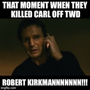 Liam Neeson Taken Meme | THAT MOMENT WHEN THEY KILLED CARL OFF TWD; ROBERT KIRKMANNNNNNN!!! | image tagged in memes,liam neeson taken | made w/ Imgflip meme maker