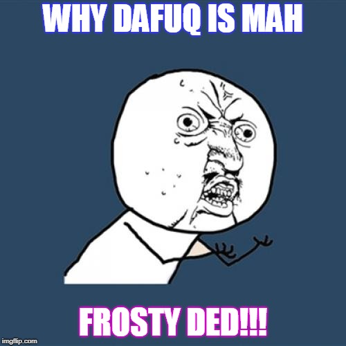 Y U No Meme | WHY DAFUQ IS MAH; FROSTY DED!!! | image tagged in memes,y u no | made w/ Imgflip meme maker