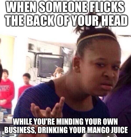 Too specific? ...nah! | WHEN SOMEONE FLICKS THE BACK OF YOUR HEAD; WHILE YOU'RE MINDING YOUR OWN BUSINESS, DRINKING YOUR MANGO JUICE | image tagged in memes,black girl wat,mango,head | made w/ Imgflip meme maker