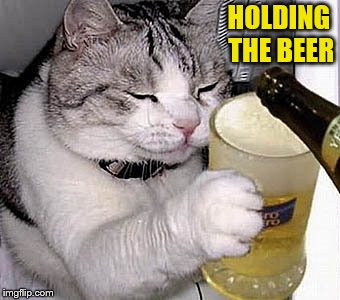 HOLDING THE BEER | made w/ Imgflip meme maker