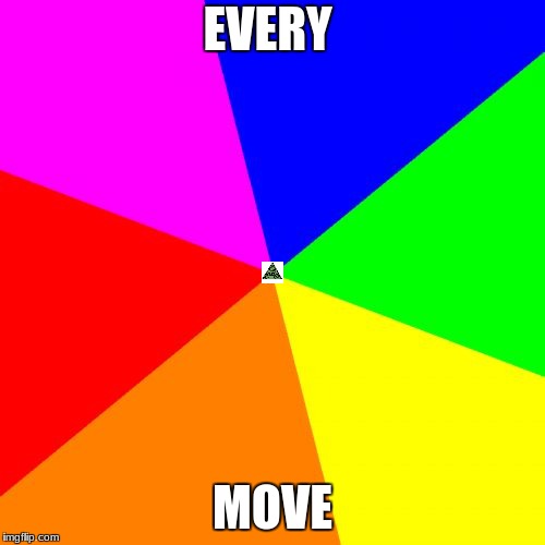 Blank Colored Background | EVERY; MOVE | image tagged in memes,blank colored background | made w/ Imgflip meme maker