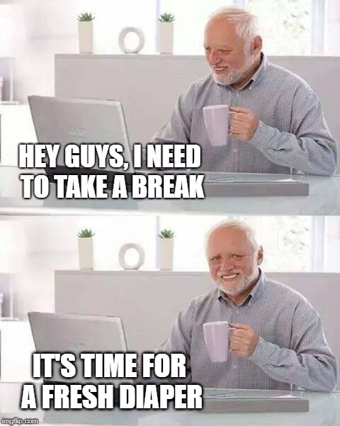 HEY GUYS, I NEED TO TAKE A BREAK IT'S TIME FOR A FRESH DIAPER | made w/ Imgflip meme maker