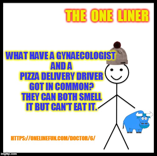 Be Like Bill Meme | THE  ONE  LINER; WHAT HAVE A GYNAECOLOGIST AND A PIZZA DELIVERY DRIVER GOT IN COMMON? THEY CAN BOTH SMELL IT BUT CAN'T EAT IT. HTTPS://ONELINEFUN.COM/DOCTOR/6/ | image tagged in memes,be like bill | made w/ Imgflip meme maker