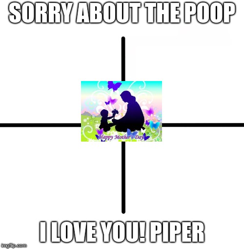 Blank Starter Pack Meme | SORRY ABOUT THE POOP; I LOVE YOU! PIPER | image tagged in memes,blank starter pack | made w/ Imgflip meme maker