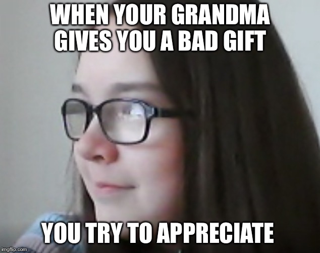 The bad gift  |  WHEN YOUR GRANDMA GIVES YOU A BAD GIFT; YOU TRY TO APPRECIATE | image tagged in memes,funny,gift,grandma,girl,glasses | made w/ Imgflip meme maker