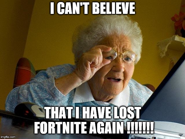 Grandma Finds The Internet Meme | I CAN'T BELIEVE; THAT I HAVE LOST FORTNITE AGAIN !!!!!!! | image tagged in memes,grandma finds the internet | made w/ Imgflip meme maker
