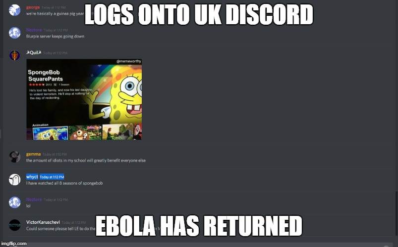 LOGS ONTO UK DISCORD; EBOLA HAS RETURNED | image tagged in memes | made w/ Imgflip meme maker