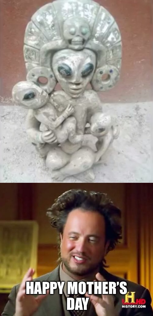 Happy Mother’s Day | HAPPY MOTHER’S DAY | image tagged in memes,ancient aliens | made w/ Imgflip meme maker