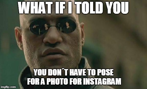 Matrix Morpheus | WHAT IF I TOLD YOU; YOU DON´T HAVE TO POSE FOR A PHOTO FOR INSTAGRAM | image tagged in memes,matrix morpheus | made w/ Imgflip meme maker