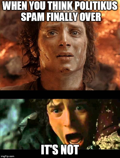 WHEN YOU THINK POLITIKUS SPAM FINALLY OVER; IT'S NOT | made w/ Imgflip meme maker