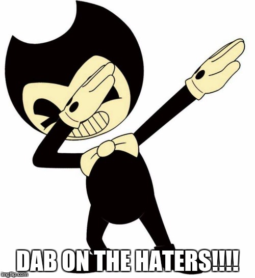 This Is For Bendyandthedevilswing | DAB ON THE HATERS!!!! | image tagged in bendy and the ink machine,dab,seems legit | made w/ Imgflip meme maker