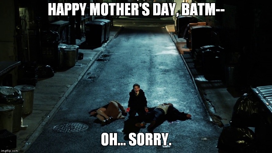 Batman Happy Mother's Day | HAPPY MOTHER'S DAY, BATM--; OH... SORRY. | image tagged in happy mother's day,batman,gotham | made w/ Imgflip meme maker