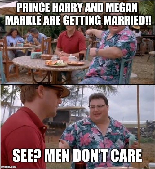 See Nobody Cares Meme | PRINCE HARRY AND MEGAN MARKLE ARE GETTING MARRIED!! SEE? MEN DON’T CARE | image tagged in memes,see nobody cares | made w/ Imgflip meme maker