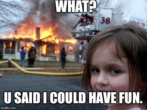 Disaster Girl | WHAT? U SAID I COULD HAVE FUN. | image tagged in memes,disaster girl | made w/ Imgflip meme maker