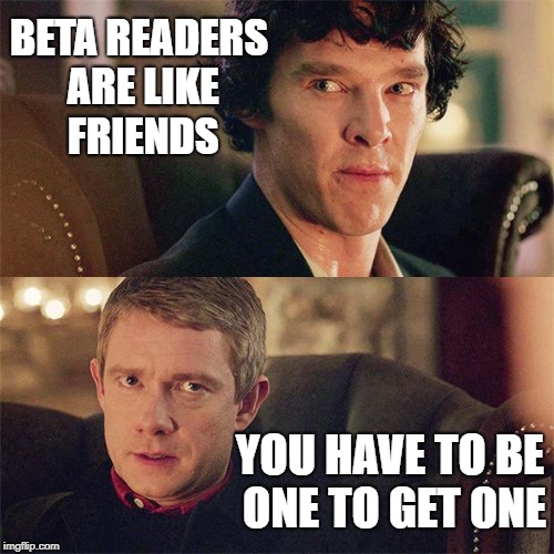No Sh*t Sherlock (BBC) | BETA READERS ARE LIKE FRIENDS; YOU HAVE TO BE ONE TO GET ONE | image tagged in no sht sherlock bbc | made w/ Imgflip meme maker