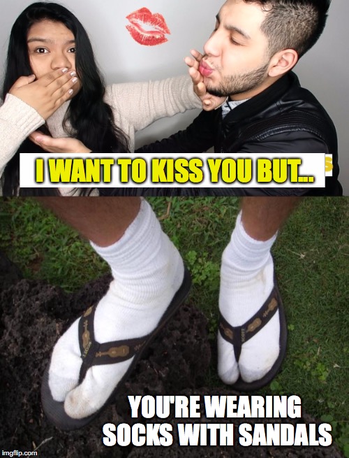 Want To But... | I WANT TO KISS YOU BUT... YOU'RE WEARING SOCKS WITH SANDALS | image tagged in socks,sandals,socks and sandals,kiss,want | made w/ Imgflip meme maker