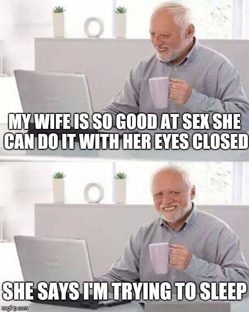MY WIFE IS SO GOOD AT SEX SHE CAN DO IT WITH HER EYES CLOSED SHE SAYS I'M TRYING TO SLEEP | made w/ Imgflip meme maker