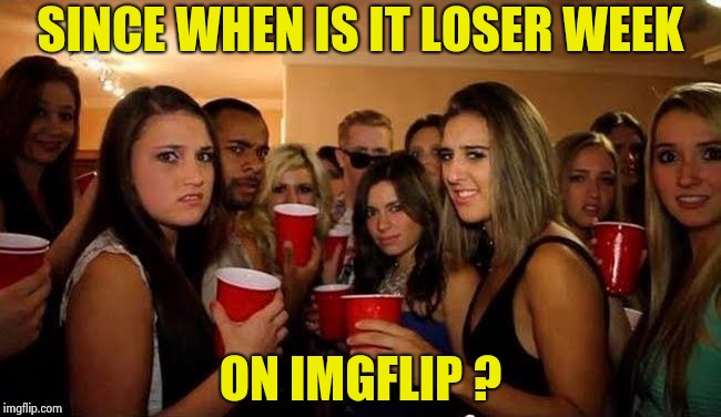 That's disgusting | SINCE WHEN IS IT LOSER WEEK ON IMGFLIP ? | image tagged in that's disgusting | made w/ Imgflip meme maker