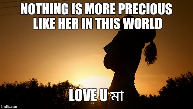 Mothers' Day | NOTHING IS MORE PRECIOUS LIKE HER IN THIS WORLD; LOVE U মা | image tagged in mothers' day | made w/ Imgflip meme maker