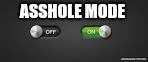 Asshole mode | ASSHOLE MODE | image tagged in memes | made w/ Imgflip meme maker