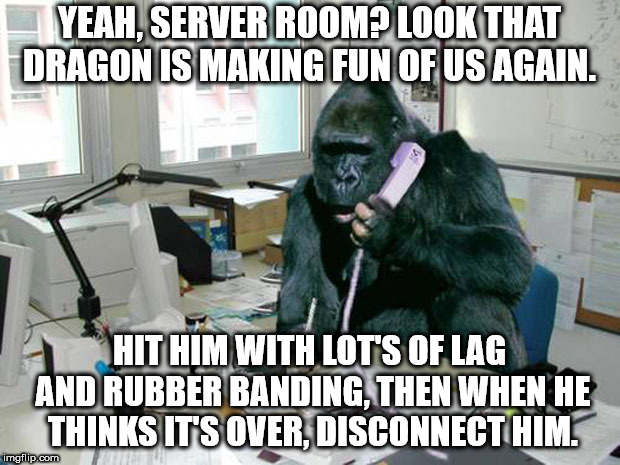 YEAH, SERVER ROOM? LOOK THAT DRAGON IS MAKING FUN OF US AGAIN. HIT HIM WITH LOT'S OF LAG AND RUBBER BANDING, THEN WHEN HE THINKS IT'S OVER, DISCONNECT HIM. | made w/ Imgflip meme maker