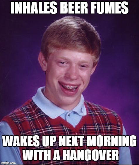 Bad Luck Brian Meme | INHALES BEER FUMES; WAKES UP NEXT MORNING WITH A HANGOVER | image tagged in memes,bad luck brian | made w/ Imgflip meme maker