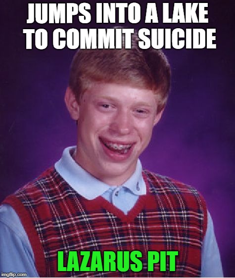 Bad Luck Brian Meme | JUMPS INTO A LAKE TO COMMIT SUICIDE; LAZARUS PIT | image tagged in memes,bad luck brian | made w/ Imgflip meme maker