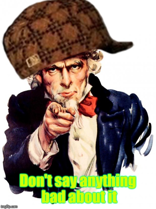 Scumbag sam | Don't say anything bad about it | image tagged in memes,uncle sam,scumbag,scumbag sam | made w/ Imgflip meme maker