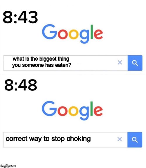 google before after | what is the biggest thing you someone has eaten? correct way to stop choking | image tagged in google before after | made w/ Imgflip meme maker