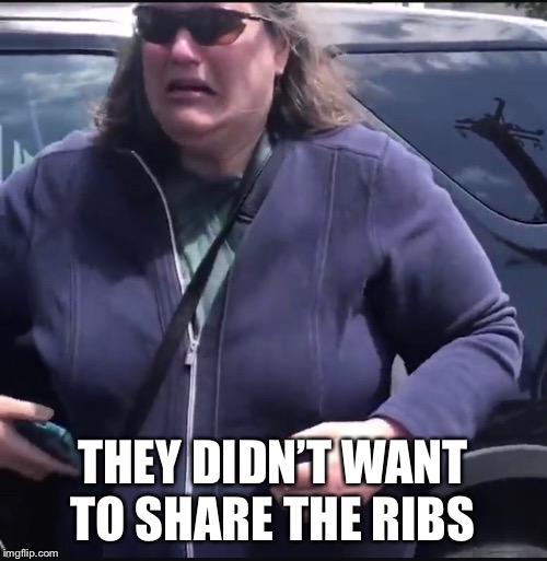 I only wanted ribs | THEY DIDN’T WANT TO SHARE THE RIBS | image tagged in ribs,white woman | made w/ Imgflip meme maker