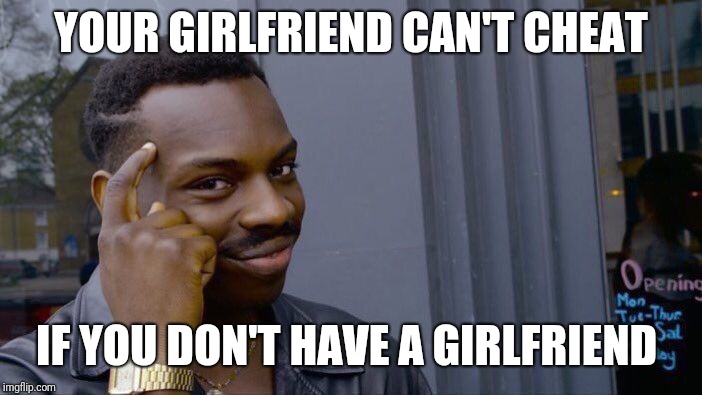 YOUR GIRLFRIEND CAN'T CHEAT IF YOU DON'T HAVE A GIRLFRIEND | image tagged in memes,roll safe think about it | made w/ Imgflip meme maker