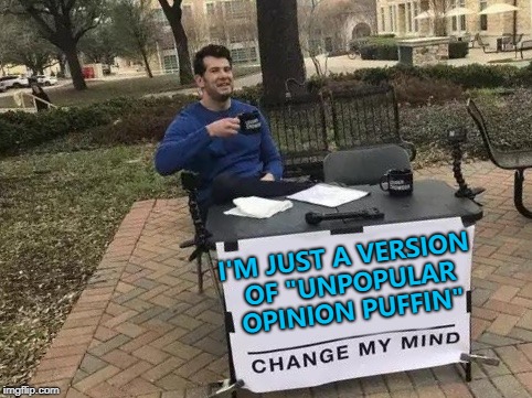 Plenty of meme templates have some crossover... :) | I'M JUST A VERSION OF "UNPOPULAR OPINION PUFFIN" | image tagged in change my mind,memes,unpopular opinion puffin,meme template | made w/ Imgflip meme maker