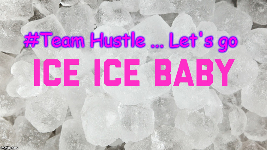 Team Hustle - Ice Ice Baby | #Team Hustle ... Let's go | image tagged in ice,hustle | made w/ Imgflip meme maker