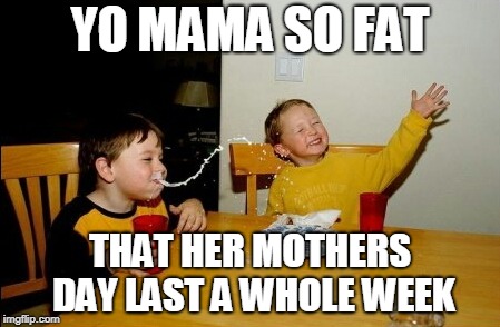 Yo Mamas So Fat | YO MAMA SO FAT; THAT HER MOTHERS DAY LAST A WHOLE WEEK | image tagged in memes,yo mamas so fat,mothers day | made w/ Imgflip meme maker
