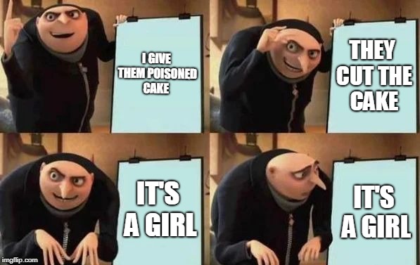 The cake | I GIVE THEM POISONED CAKE; THEY CUT THE CAKE; IT'S A GIRL; IT'S A GIRL | image tagged in gru's plan | made w/ Imgflip meme maker