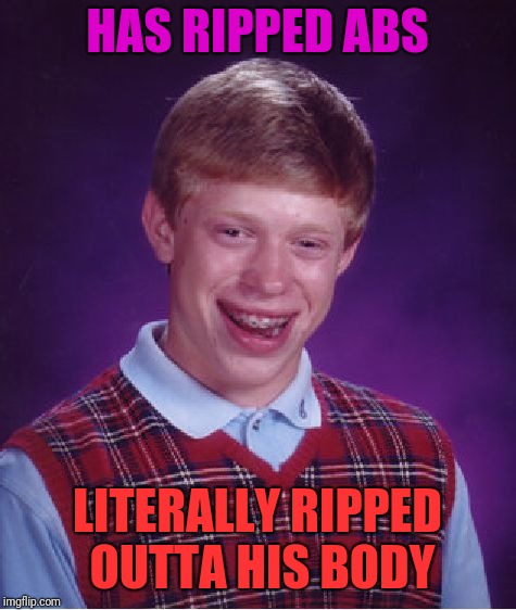Bad Luck Brian Meme | HAS RIPPED ABS LITERALLY RIPPED OUTTA HIS BODY | image tagged in memes,bad luck brian | made w/ Imgflip meme maker